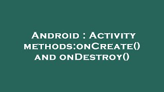 Android : Activity methods:onCreate() and onDestroy()