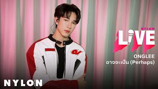 ONGLEE - อาจจะเป็น (Perhaps) l NYLON LIVE