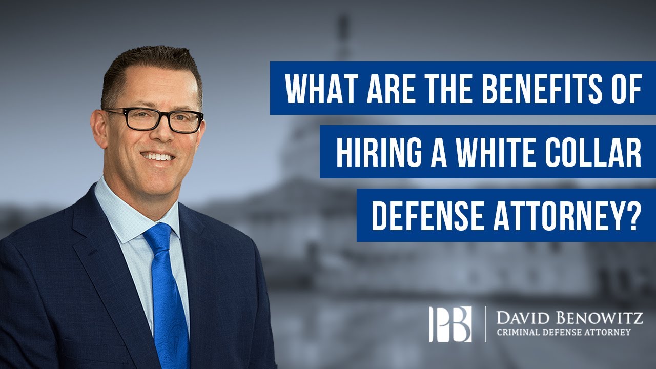 What are the Benefits of Hiring a White Collar Defense Attorney? | David Benowitz