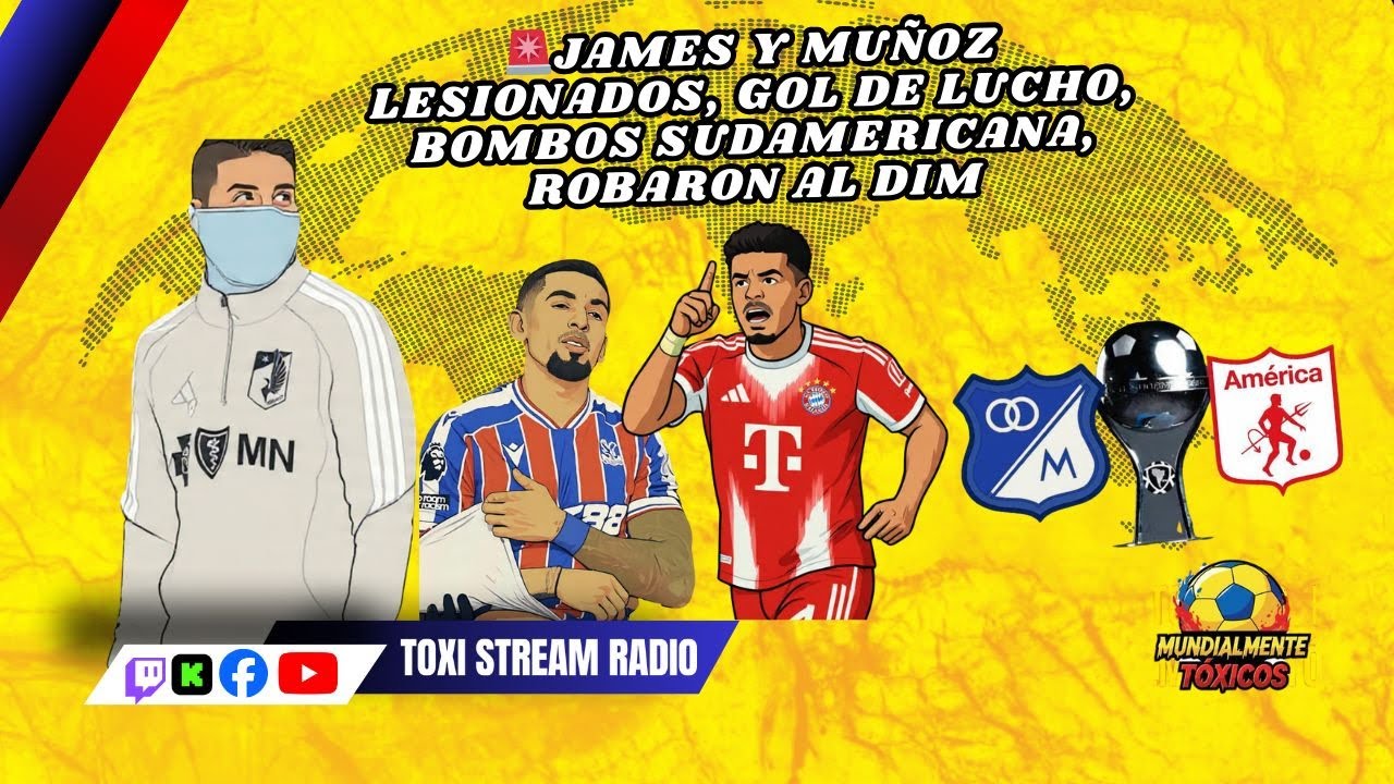 🚨JAMES Y MUÑOZ LESIONADOS, GOL DE LUCHO, BOMBOS SUDAMERICANA, ROBARON AL DIM| Mundialmente Tóxicos