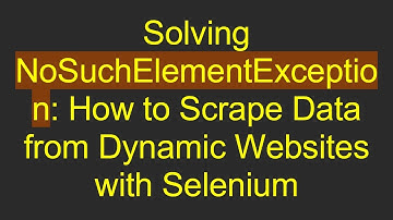 Solving NoSuchElementException: How to Scrape Data from Dynamic Websites with Selenium
