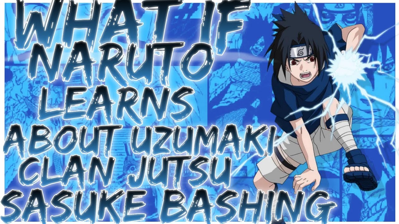 what if Naruto learns about Uzumaki clan Jutsu Sasuke bashing