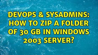 DevOps & SysAdmins: How to zip a folder of 30 gb in Windows 2003 server? (3 Solutions!!) Profile