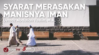 Syarat Merasakan Manisnya Iman - Ustadz Abdullah Taslim, M.A. - 5 Menit yang Menginspirasi