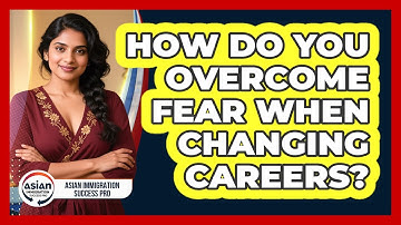 How Do You Overcome Fear When Changing Careers? - Asian Immigration Success Pro