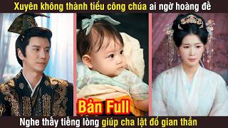 Xuyên không thành tiểu công chúa ai ngờ hoàng đế nghe thấy tiếng lòng giúp cha lật đổ gian thần