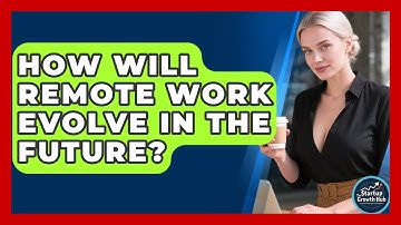How Will Remote Work Evolve In The Future? - The Startup Growth Hub
