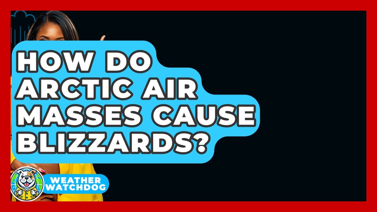 How Do Arctic Air Masses Cause Blizzards? - Weather Watchdog