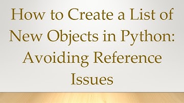 How to Create a List of New Objects in Python: Avoiding Reference Issues