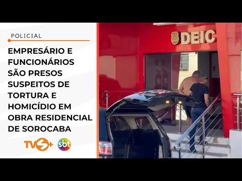 Empresário e funcionários são presos suspeitos de tortura e homicídio em obra de Sorocaba | TVS+ SBT