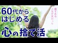 60歳からの心の断捨離！捨てるだけで身軽になる7つのもの