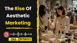 How Aesthetics Are Reshaping Modern Marketing and Consumer Choices | DNA Podcast