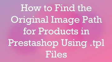 How to Find the Original Image Path for Products in Prestashop Using .tpl Files