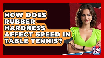 How Does Rubber Hardness Affect Speed In Table Tennis? - Ping Pong Prodigy
