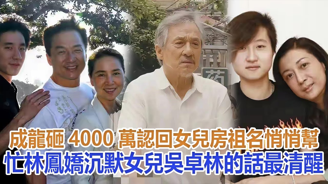 成龍砸4000萬認回女兒，房祖名悄悄幫忙，林鳳嬌沉默，女兒吳卓林的話最清醒