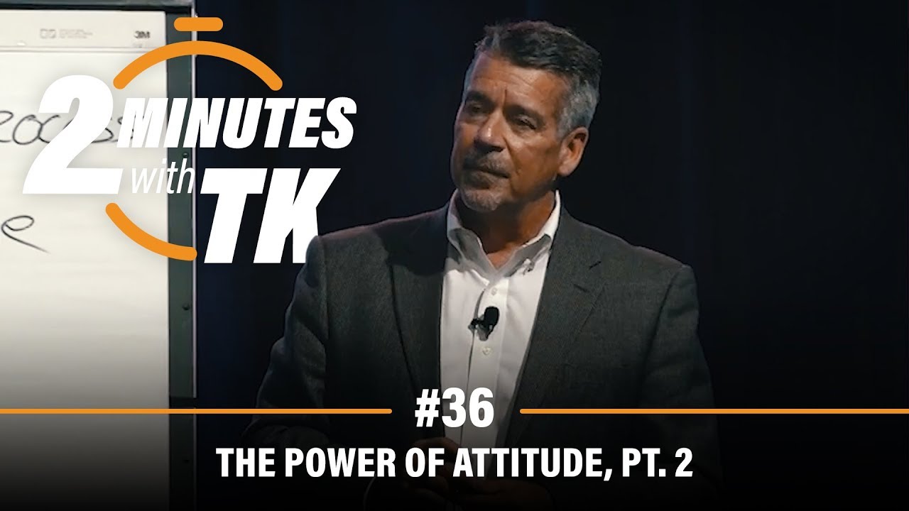 2 Minutes with TK #36: The Power of Attitude, Pt. 2