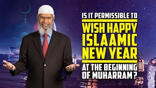 Is it Permissible to Wish Happy Islamic New Year at the Beginning of Muharram? — Dr Zakir Naik