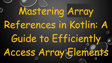 Mastering Array References in Kotlin: A Guide to Efficiently Access Array Elements