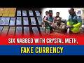 Six nabbed with crystal meth, fake currency