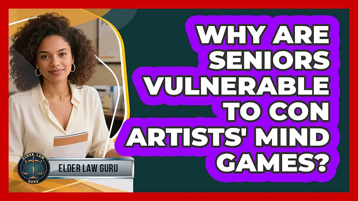 Why Are Seniors Vulnerable To Con Artists' Mind Games? - Elder Law Guru