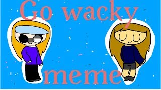 Go wacky ||MEME||GIFT