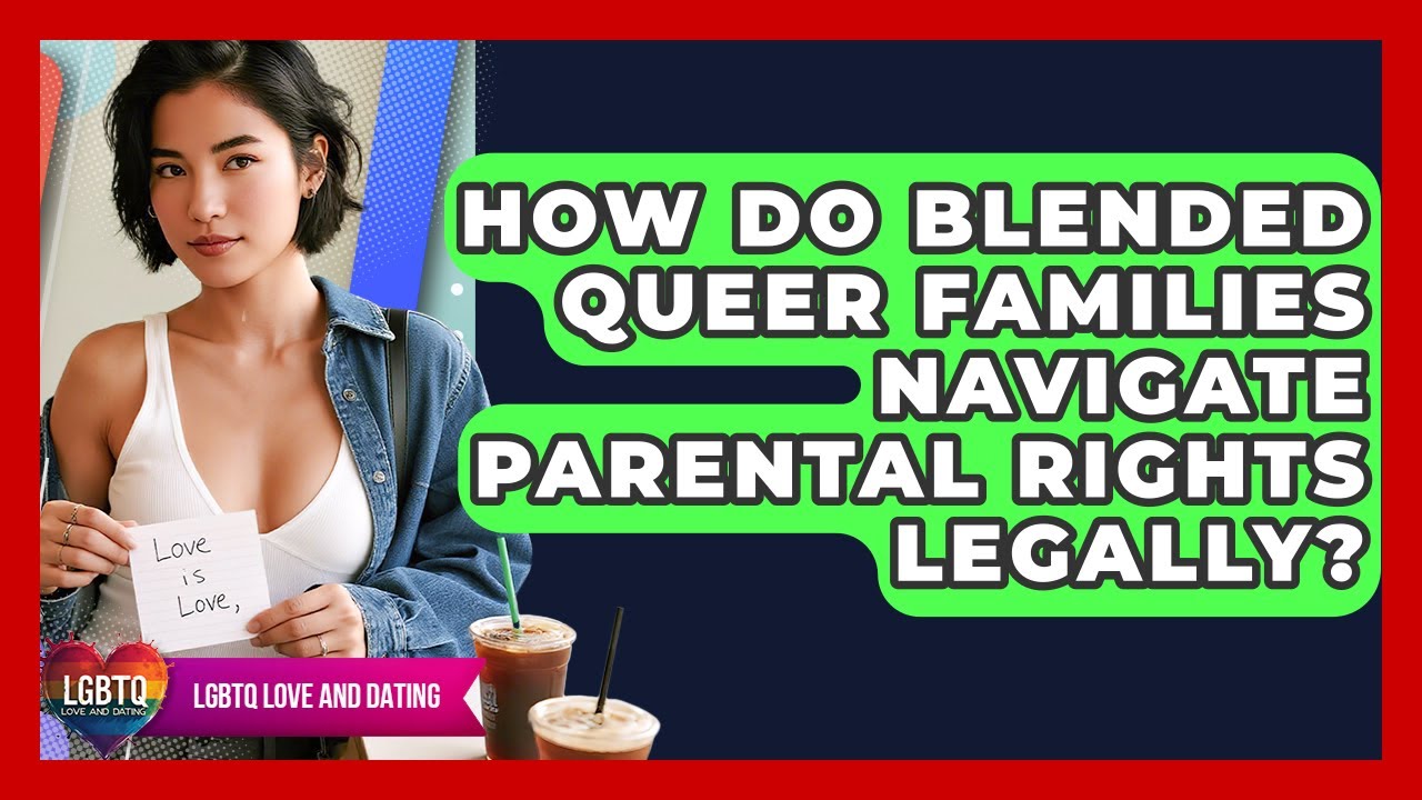 How Do Blended Queer Families Navigate Parental Rights Legally? - LGBTQ Love and Dating