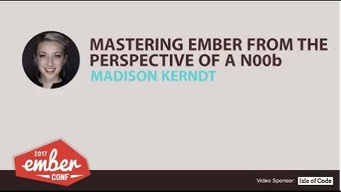 EmberConf 2017: Mastering Ember from the Perspective of a N00b by Madison Kerndt
