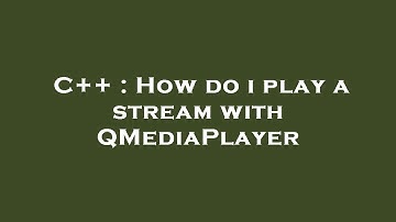C++ : How do i play a stream with QMediaPlayer