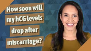 How soon will my hCG levels drop after miscarriage?