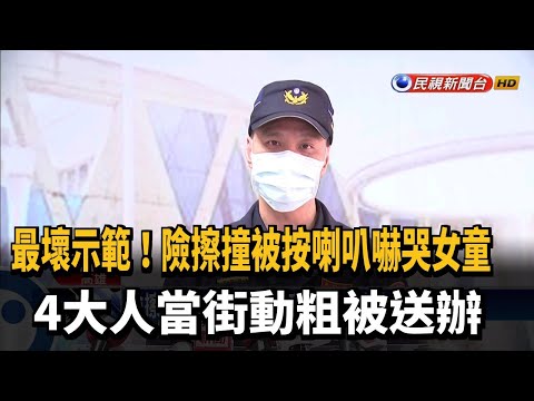 險擦撞按喇叭嚇哭女童 4大人當街動粗被送辦－民視新聞