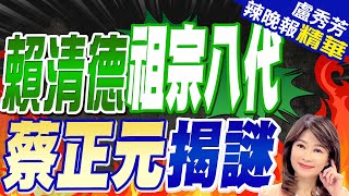 賴清德不認炎黃子孫?蔡正元驚爆:祖籍在福建漳州 遠祖在湖北? | 賴清德祖宗八代 蔡正元揭謎 |【盧秀芳辣晚報】精華版@CtiNews