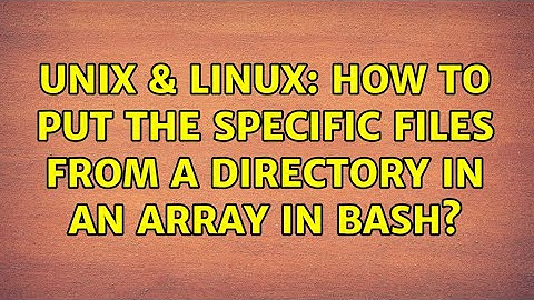 Unix & Linux: How to put the specific files from a directory in an array in bash? (2 Solutions!!)
