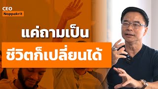 แค่ถามเป็น ชีวิตก็เปลี่ยนได้ | CEO Noppakrit