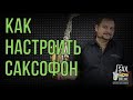 КАК НАСТРОИТЬ САКСОФОН