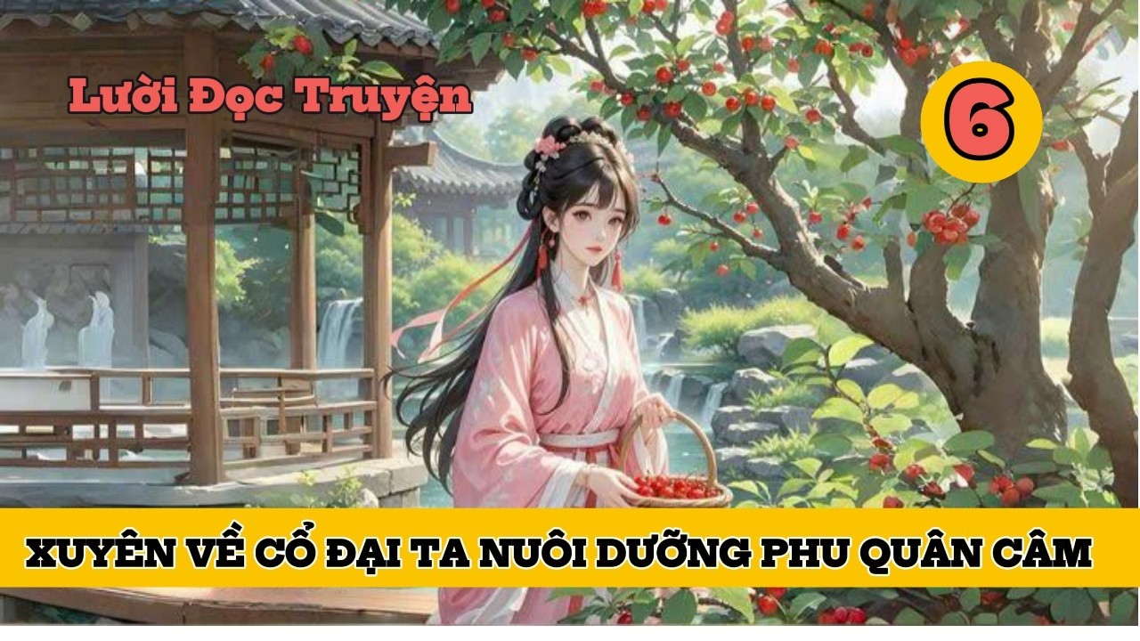 PHẦN 6 - XUYÊN VỀ CỔ ĐẠI TA NUÔI DƯỠNG PHU QUÂN CÂM