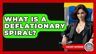 What Is A Deflationary Spiral? - Learn About Libertarianism