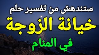 تفسير حلم خيانة الزوجة في المنام، ما الذي يحدث بعد خيانة الزوجة لزوجها في الحلم ،،،ستندهش