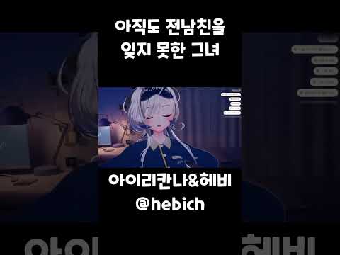 아직도 전남친 이름을 잊지 못하고 잘못 불러버리는 그녀 아이리 칸나 헤비 Vtuber 버튜버 스텔라이브 아이리칸나 헤비 Hebi