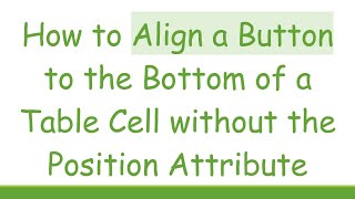 How to Align a Button to the Bottom of a Table Cell without the Position Attribute