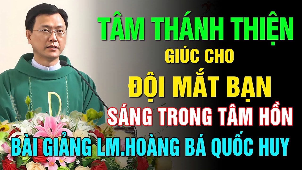 TÂM THÁNH THIỆN GIÚC CHO ĐỘI MẮT BẠN SOI SÁNG TRONG TÂM HỒN 🙏 BÀI GIẢNG HAY CỦA LM HOÀNG BÁ QUỐC HUY