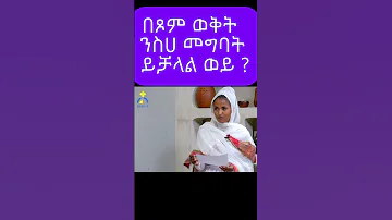 በጾም ወቅት ንስሀ መግባት ይቻላል ወይ 