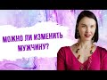 Можно ли изменить мужчину?