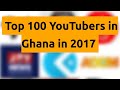    top 100 youtubers in ghana in 2017   