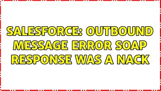 Salesforce: Outbound message Error SOAP response was a nack (2 Solutions!!)