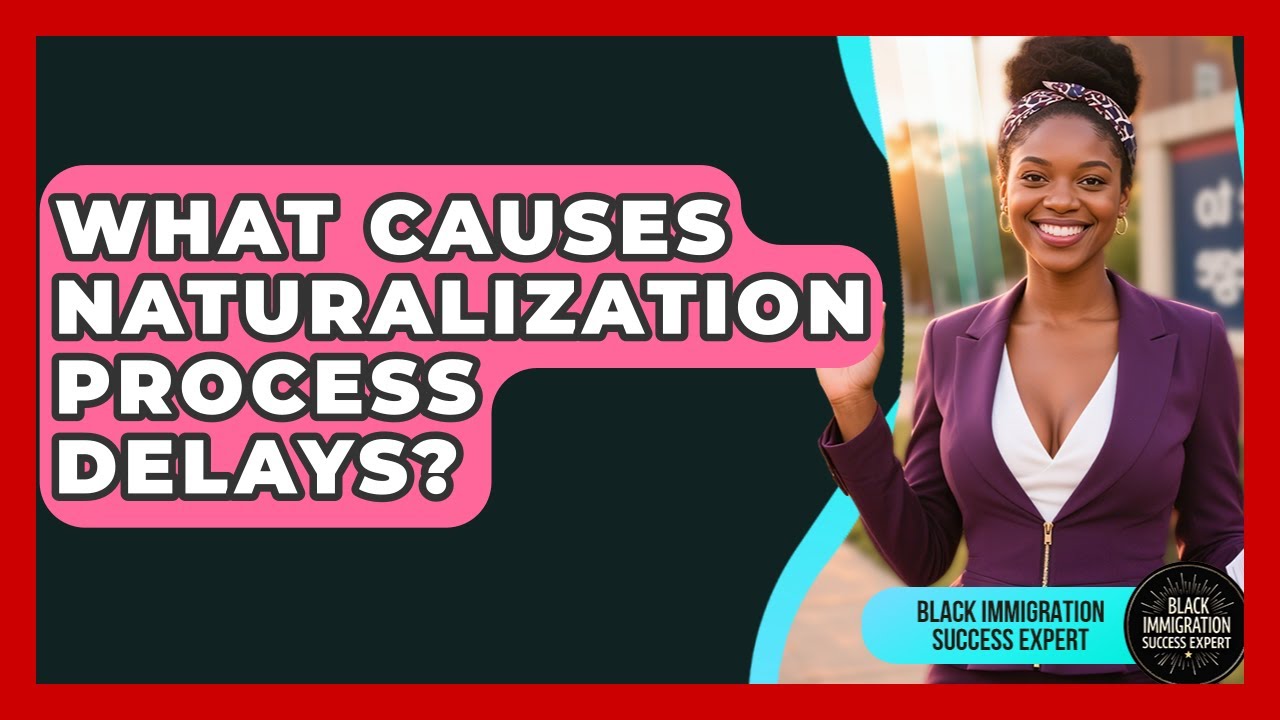What Causes Naturalization Process Delays? - Black Immigration Success Expert