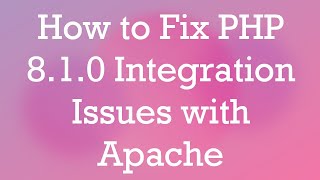 How to Fix PHP 8.1.0 Integration Issues with Apache