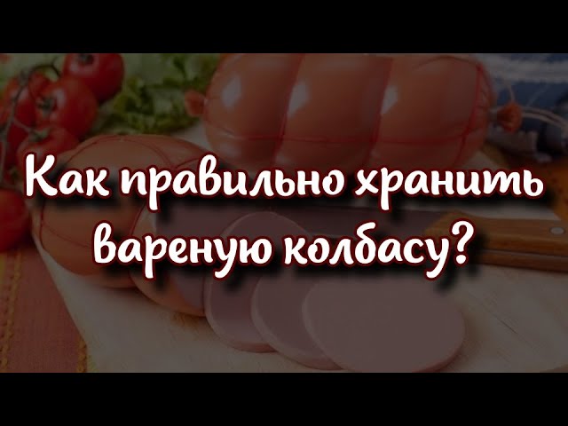 Полезные советы: сколько времени хранить вареную колбасу и как правильно это делать