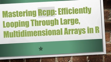 Mastering Rcpp: Efficiently Looping Through Large, Multidimensional Arrays in R