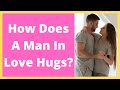 How Does A Man In Love Hugs