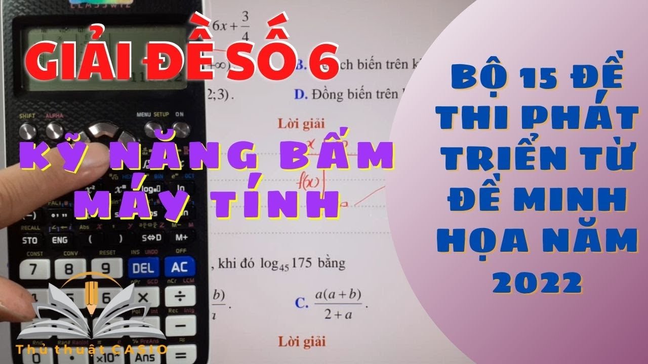 LUYỆN ĐỀ SỐ 6/ Bộ 15 đề thi phát triển từ đề minh họa năm 2022/ Hướng dẫn bấm máy